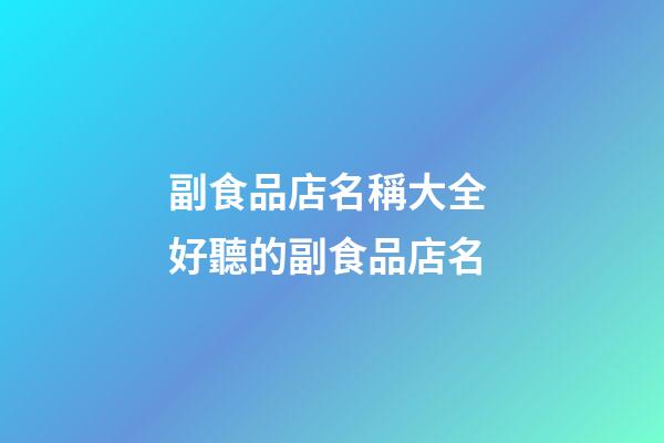 副食品店名稱大全 好聽的副食品店名-第1張-店鋪起名-玄機派